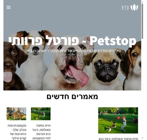Petstop - מגזין פרוותי במיוחד עם כל מה שצריך לדעת על חיות המחמד שלנו